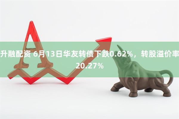 升融配资 6月13日华友转债下跌0.62%，转股溢价率20.27%
