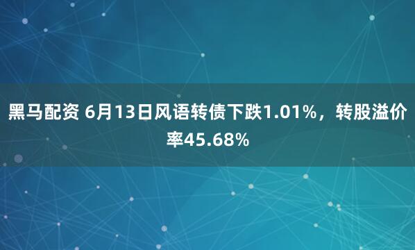 黑马配资 6月13日风语转债下跌1.01%，转股溢价率45.68%