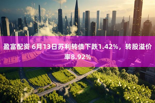 盈富配资 6月13日苏利转债下跌1.42%，转股溢价率8.92%