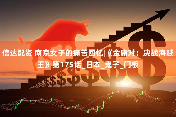信达配资 南京女子的痛苦回忆|《金庸对：决战海贼王》第175话_日本_鬼子_门板