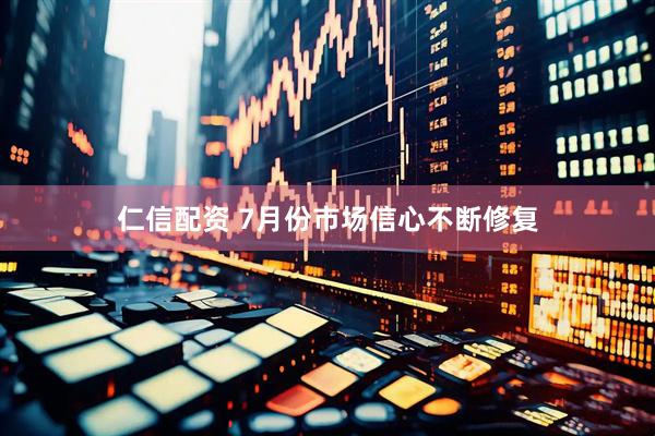 仁信配资 7月份市场信心不断修复