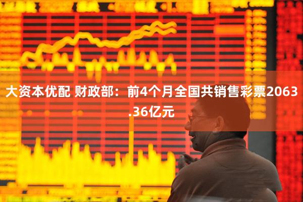 大资本优配 财政部：前4个月全国共销售彩票2063.36亿元