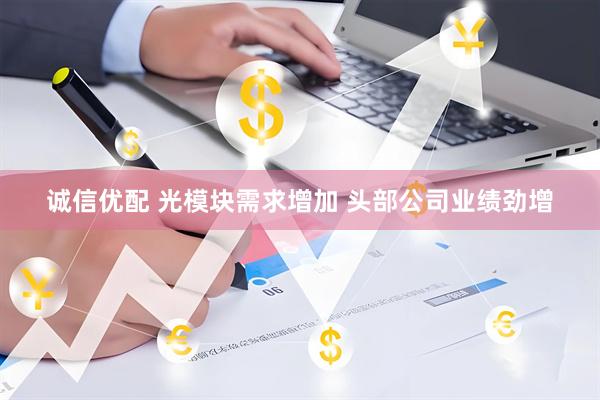 诚信优配 光模块需求增加 头部公司业绩劲增