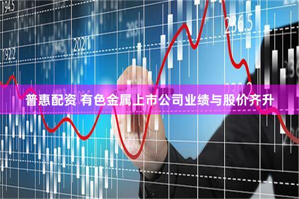 普惠配资 有色金属上市公司业绩与股价齐升