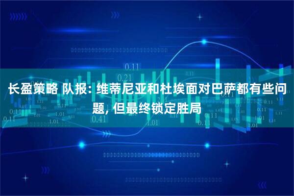 长盈策略 队报: 维蒂尼亚和杜埃面对巴萨都有些问题, 但最终锁定胜局